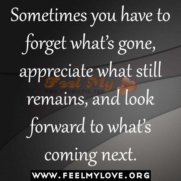 Nogle gange er man nødt til at glemme, hvad der er væk, værdsætte det, der stadig er tilbage, og se frem til, hvad der kommer næste gang