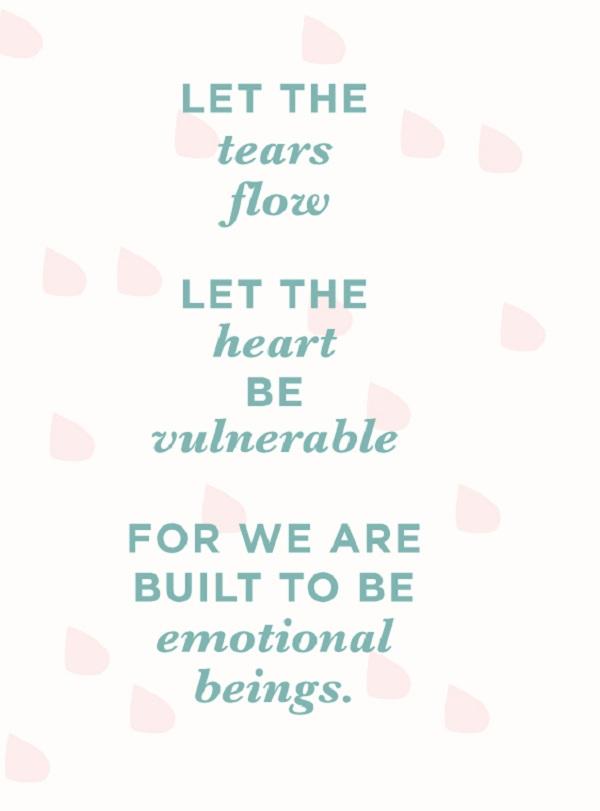 Αφήστε τα δάκρυα να κυλήσουν. Αφήστε την καρδιά να είναι ευάλωτη. Γιατί έχουμε φτιαχτεί για να είμαστε συναισθηματικά όντα.