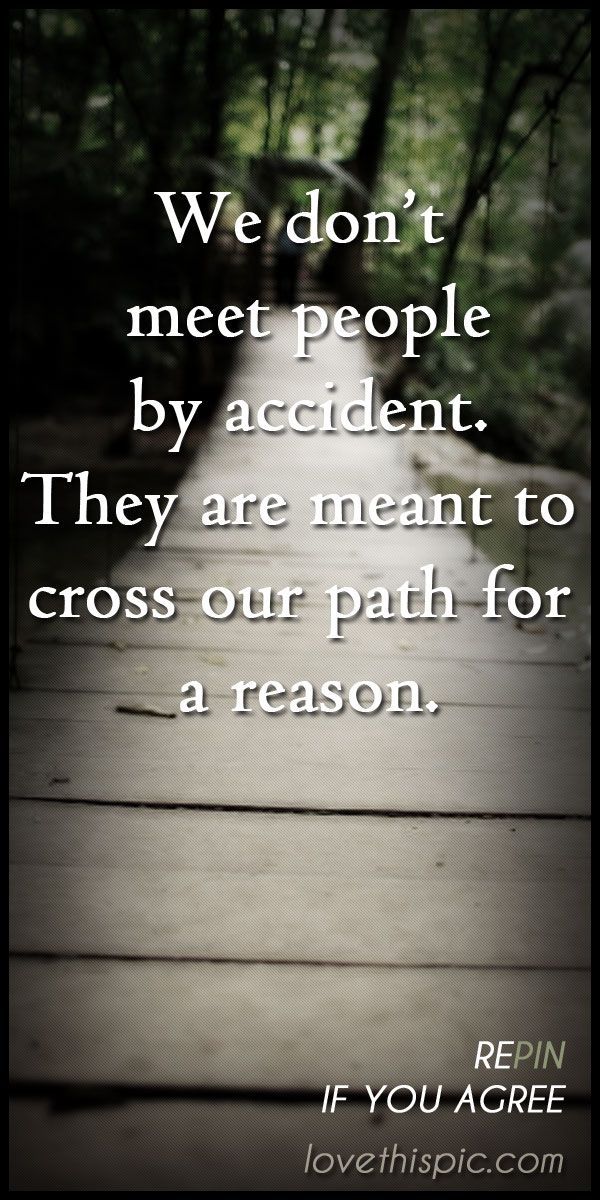 Vi møder ikke mennesker ved et uheld. De er beregnet til at krydse vores parth af en grund