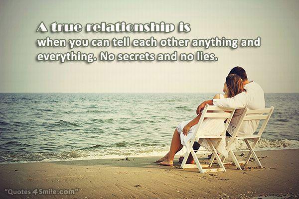 Μια αληθινή σχέση είναι όταν μπορείτε να πείτε ο ένας στον άλλον τα πάντα και τα πάντα. Χωρίς μυστικά και χωρίς ψέματα