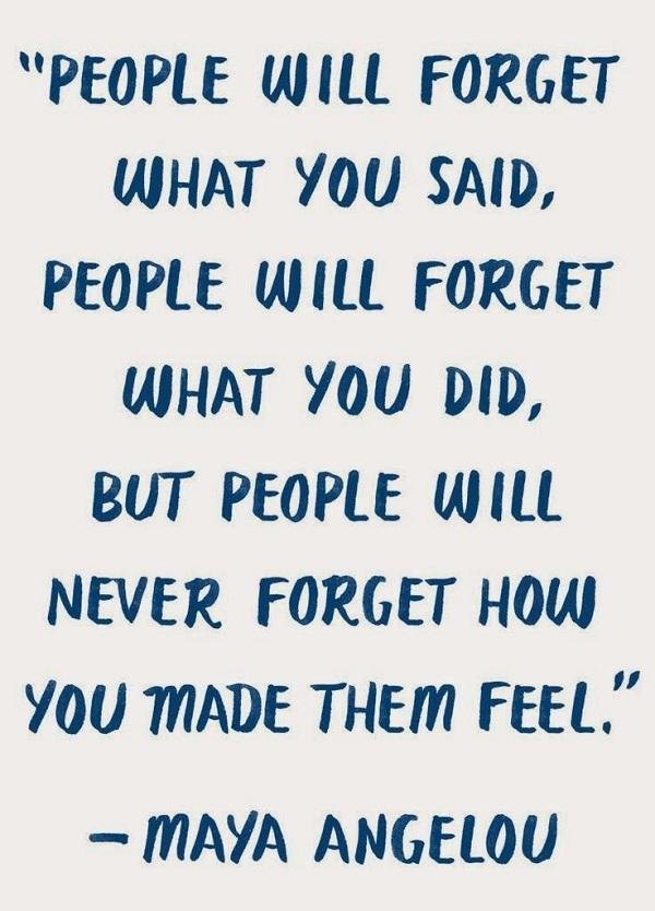 Ο κόσμος θα ξεχάσει αυτό που είπες. Οι άνθρωποι θα ξεχάσουν αυτό που κάνατε. Αλλά οι άνθρωποι δεν θα ξεχάσουν τι τους κάνατε να γεμίσουν