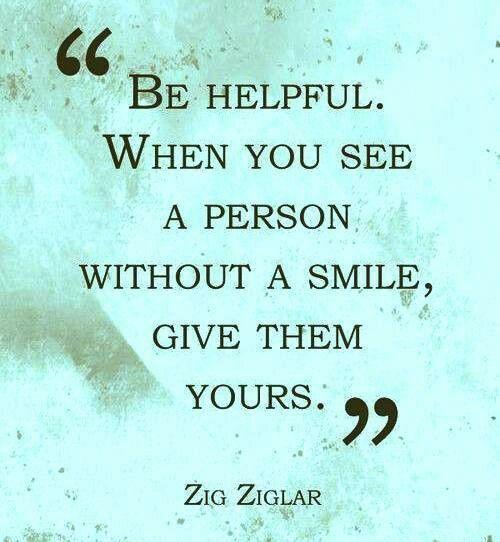 Vær hjælpsom, når du ser en person uden et smil, så giv dem dit. ~ Zig Ziglar