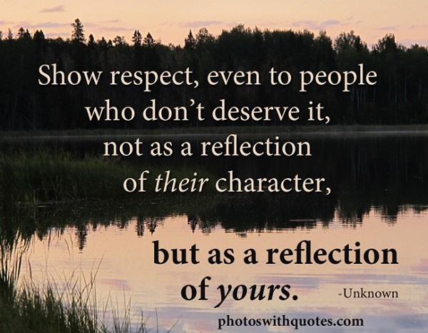 Δείξτε σεβασμό, ακόμη και σε άτομα που δεν το αξίζουν, όχι ως αντανάκλαση του χαρακτήρα τους, αλλά ως αντανάκλαση του δικού σας