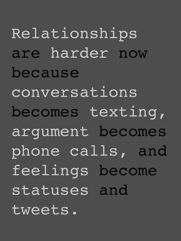 Οι σχέσεις είναι πιο δύσκολες τώρα επειδή οι συνομιλίες έγιναν γραπτά μηνύματα, τα επιχειρήματα έγιναν τηλεφωνήματα και τα συναισθήματα έγιναν ενημερώσεις κατάστασης
