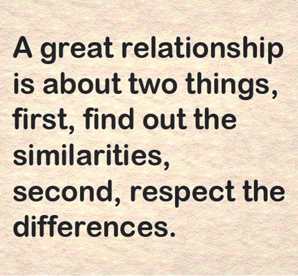 Μια μεγάλη σχέση αφορά δύο πράγματα, πρώτον, να μάθετε τις ομοιότητες, δεύτερον, να σέβεστε τις διαφορές