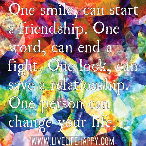 Et smil kan starte et venskab. Et ord kan afslutte en kamp. Et blik kan redde et forhold. Én person kan ændre dit liv