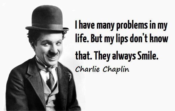 Jeg har mange problemer i mit liv. Men det ved mine læber ikke. De smiler altid. Charlie Chaplin