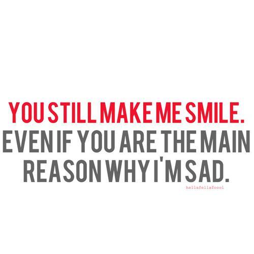 Du får mig stadig til at smile. Selvom du er hovedårsagen til, at jeg er sa