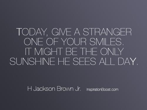 Giv i dag en fremmed et af dine smil. Det er måske det eneste solskin, han ser hele dagen. H Jackson Brown Jr.