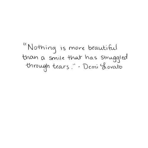 Τίποτα δεν είναι πιο όμορφο από ένα χαμόγελο που έχει αγωνιστεί μέσα στα δάκρυα. Demi Lovato