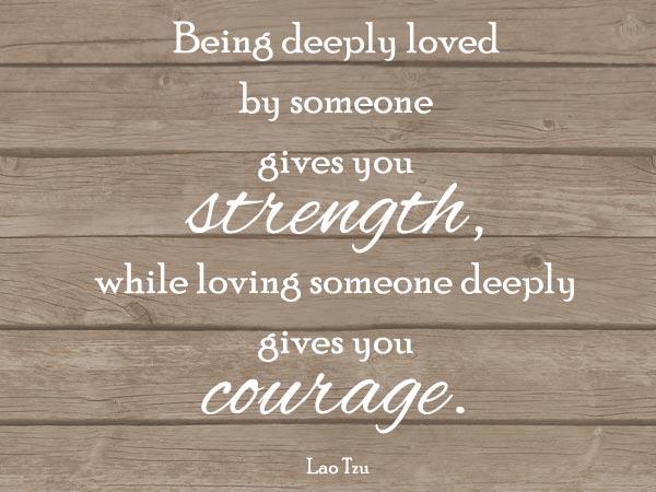 Ægte kærlighedscitater - At være dybt elsket af nogen giver dig styrke, mens at elske nogen dybt giver dig mod