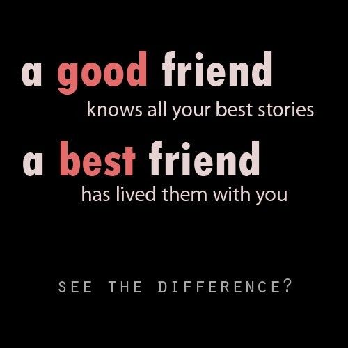 Ένας καλός φίλος γνωρίζει όλες τις καλύτερες ιστορίες σας, ένας καλύτερος φίλος τις έχει ζήσει μαζί σας. Βλέπεις τη διαφορά?